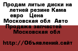 Продам литые диски на летней резине Кама евро › Цена ­ 10 000 - Московская обл. Авто » Продажа запчастей   . Московская обл.